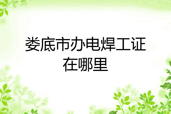 娄底市办电焊工证在哪里