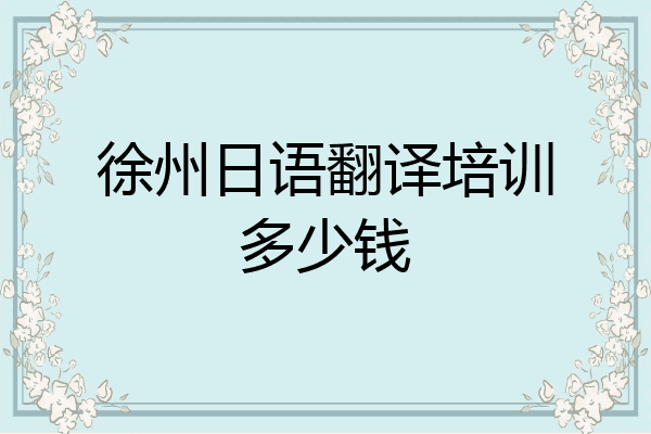 徐州日语翻译培训多少钱