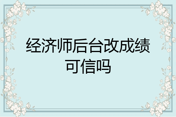 经济师后台改成绩可信吗