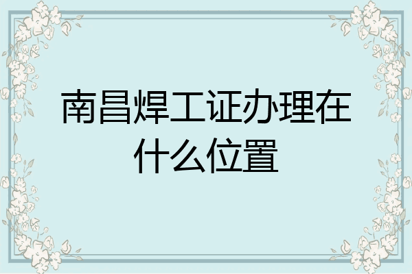 南昌焊工证办理在什么位置