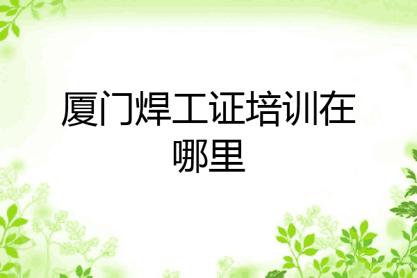 厦门焊工证培训在哪里