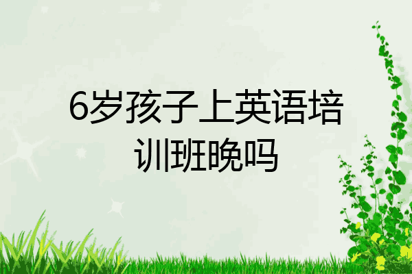 6岁孩子上英语培训班晚吗