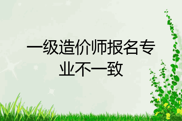 一级造价师报名专业不一致