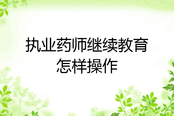 执业药师继续教育怎样操作