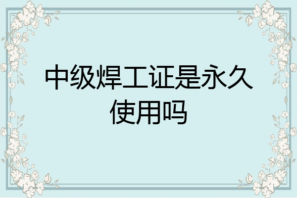 中级焊工证是永久使用吗