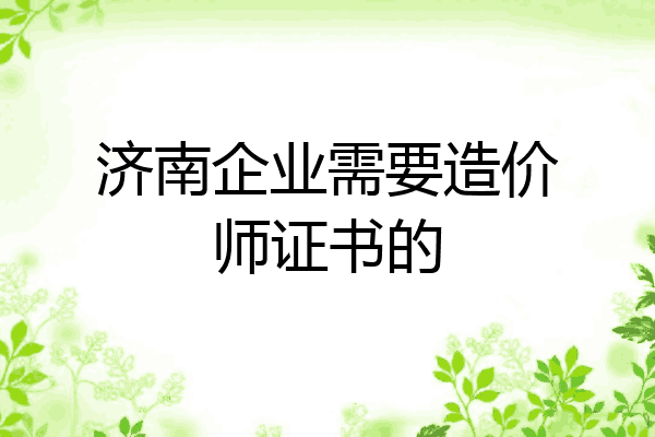 济南企业需要造价师证书的