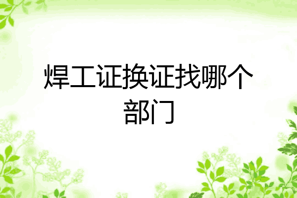 焊工证换证找哪个部门