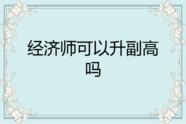 经济师可以升副高吗