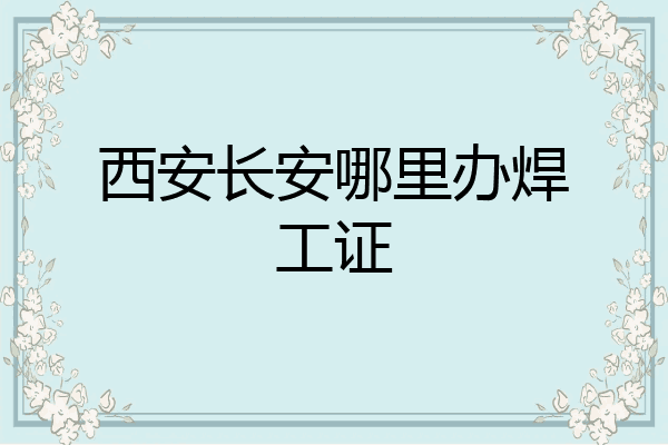 西安长安哪里办焊工证