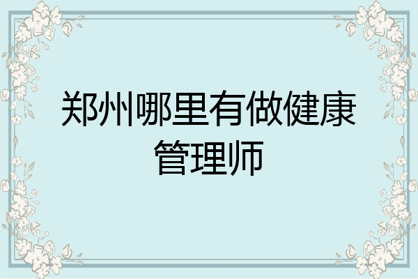 郑州哪里有做健康管理师