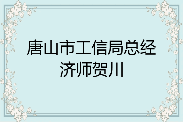 唐山市工信局总经济师贺川