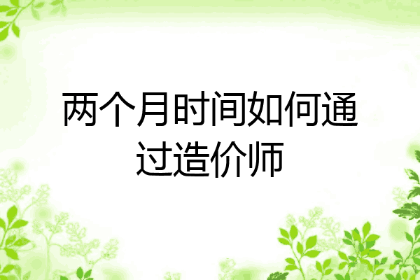 两个月时间如何通过造价师