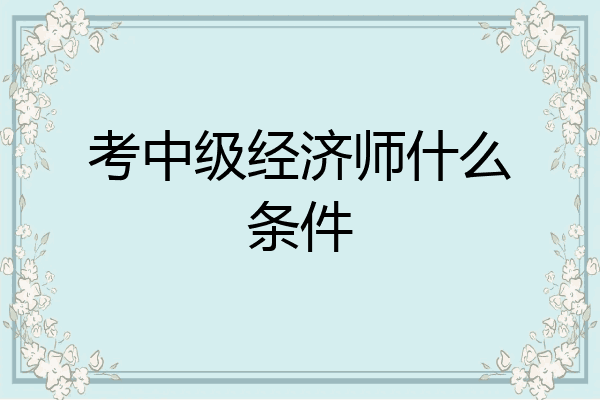 考中级经济师什么条件