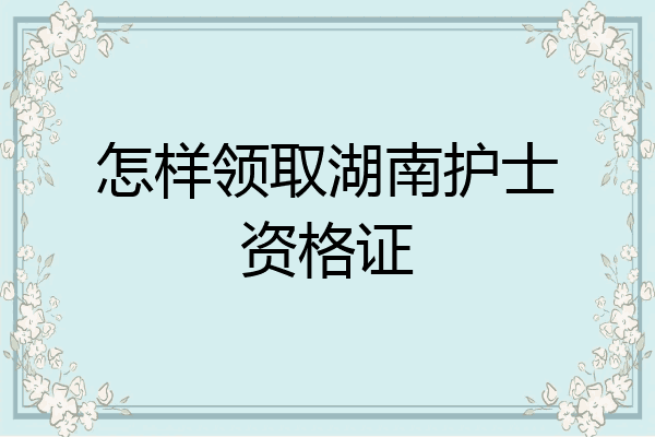 怎样领取湖南护士资格证