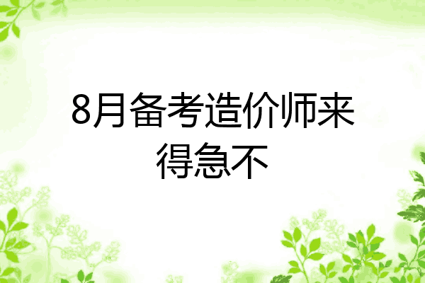 8月备考造价师来得急不