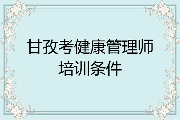 甘孜考健康管理师培训条件