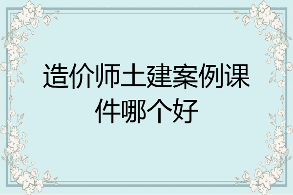 造价师土建案例课件哪个好