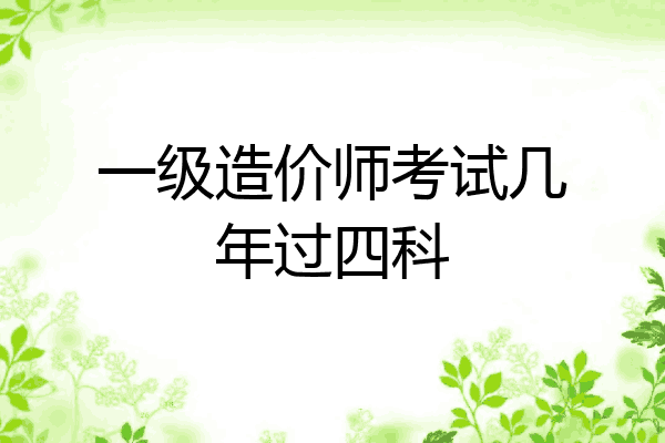 一级造价师考试几年过四科