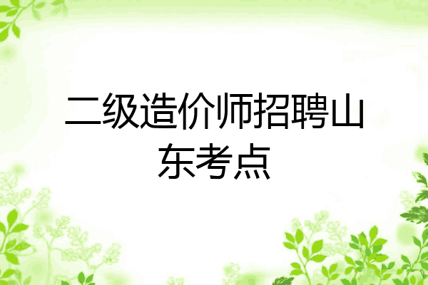 二级造价师招聘山东考点