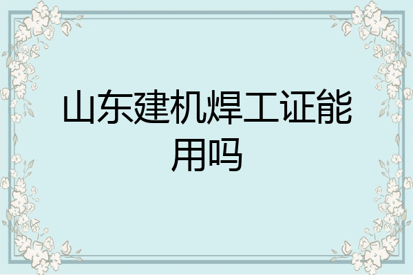 山东建机焊工证能用吗