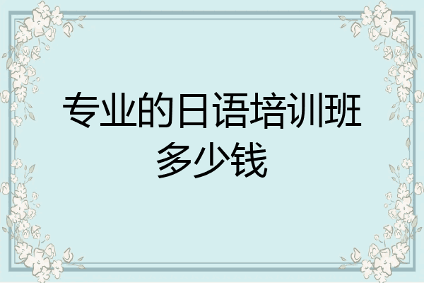 专业的日语培训班多少钱