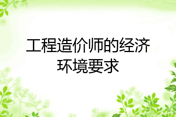工程造价师的经济环境要求