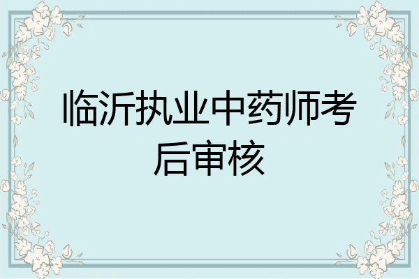 临沂执业中药师考后审核