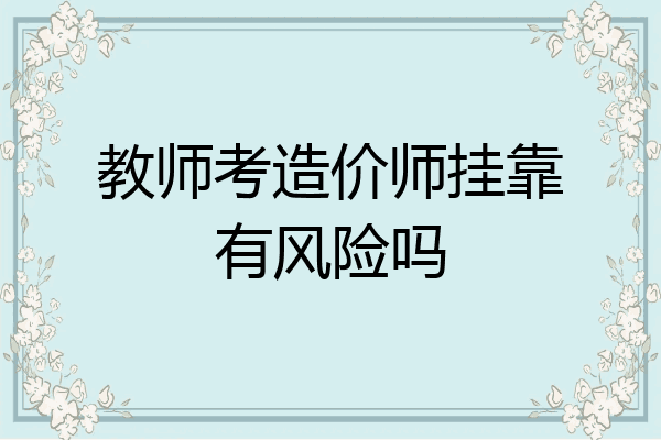 教师考造价师挂靠有风险吗