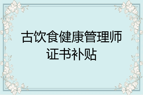 古饮食健康管理师证书补贴