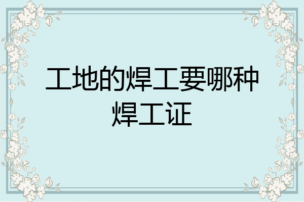 工地的焊工要哪种焊工证
