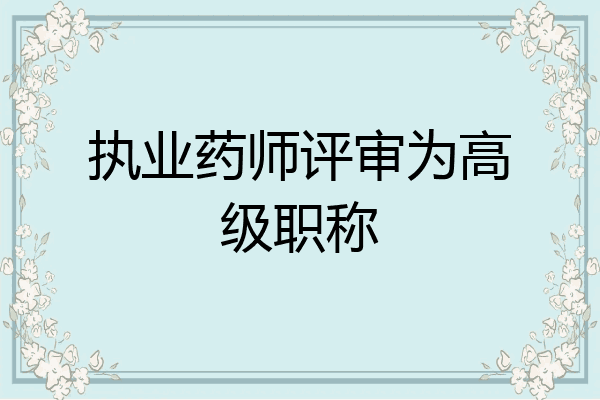 执业药师评审为高级职称