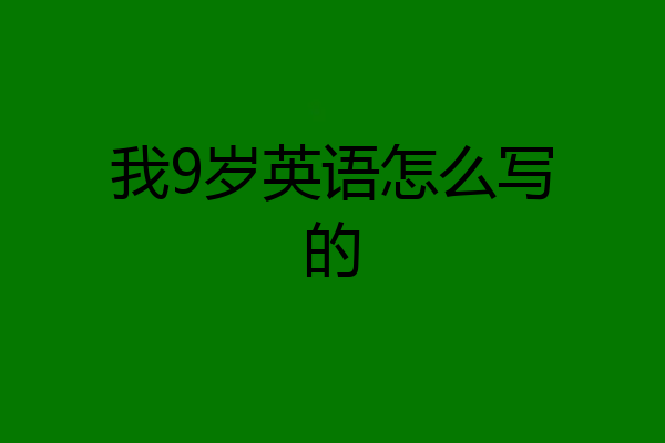 我9岁英语怎么写的