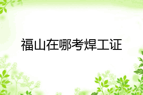 福山在哪考焊工证