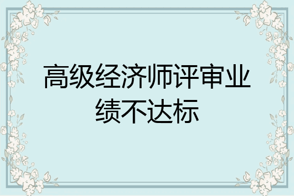 高级经济师评审业绩不达标
