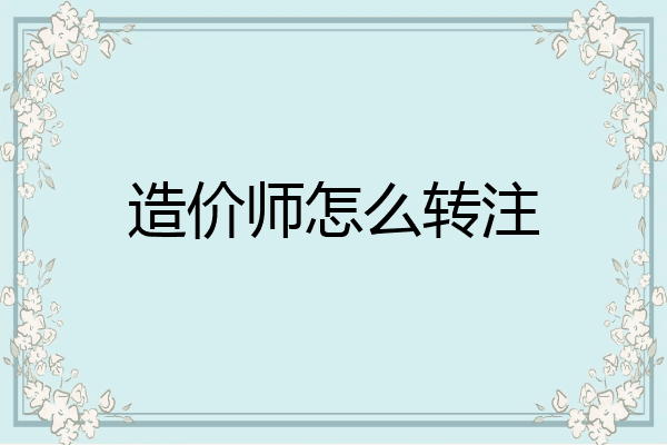 造价师怎么转注