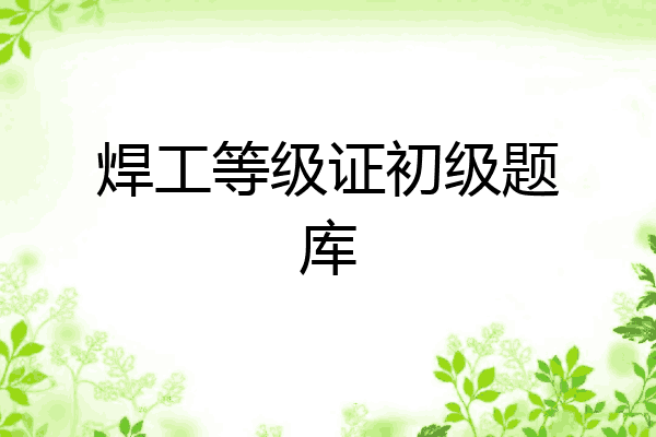焊工等级证初级题库