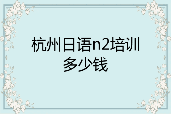 杭州日语n2培训多少钱