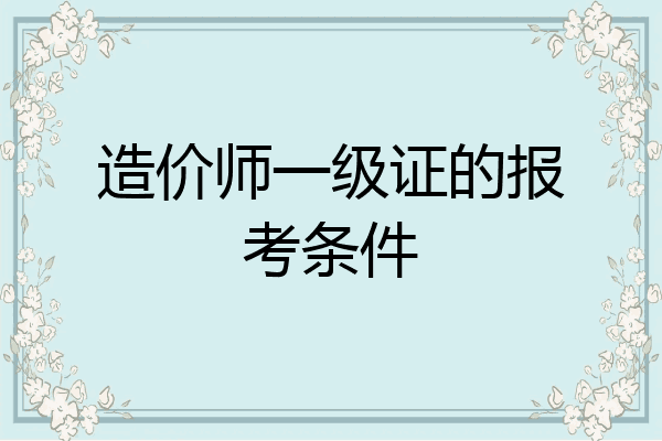 造价师一级证的报考条件