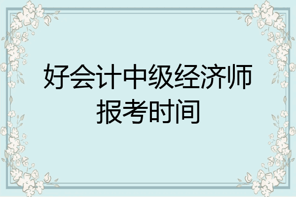 好会计中级经济师报考时间