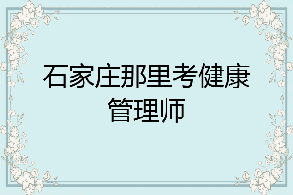 石家庄那里考健康管理师