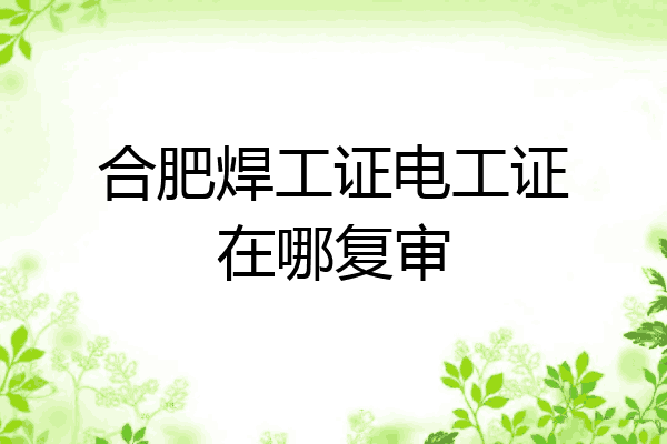 合肥焊工证电工证在哪复审