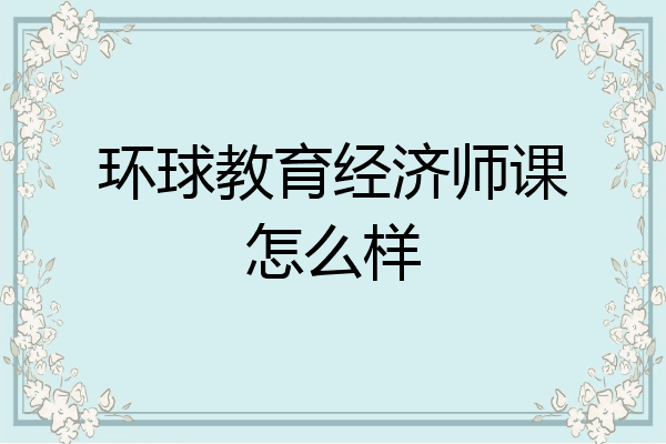 环球教育经济师课怎么样