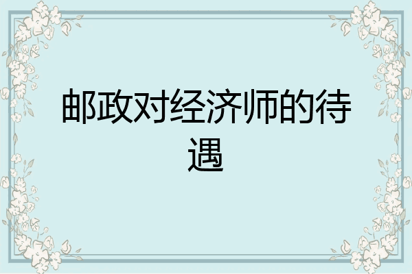 邮政对经济师的待遇