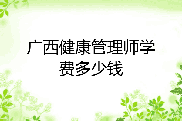 广西健康管理师学费多少钱