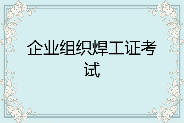 企业组织焊工证考试