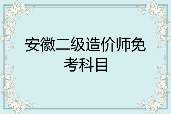 安徽二级造价师免考科目