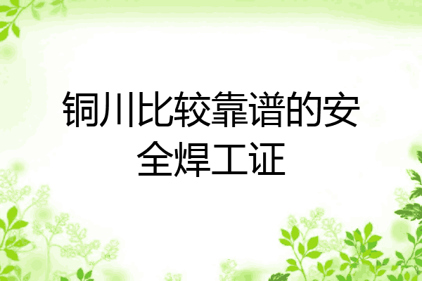 铜川比较靠谱的安全焊工证