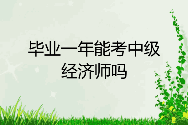 毕业一年能考中级经济师吗