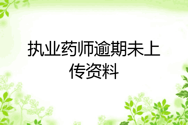 执业药师逾期未上传资料