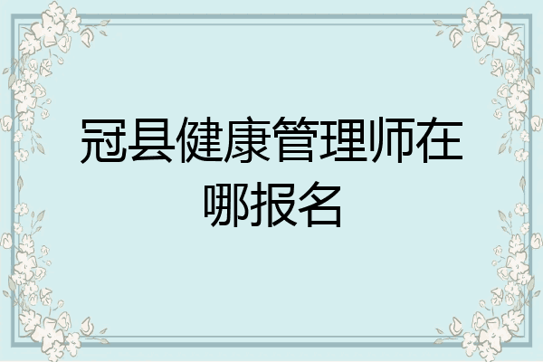 冠县健康管理师在哪报名